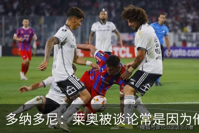 多纳多尼：莱奥被谈论常是因为他什么都没做，而非他做了什么