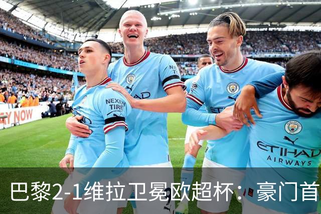 巴黎2-1维拉卫冕欧超杯：豪门首冠与维拉青春风暴的交响曲