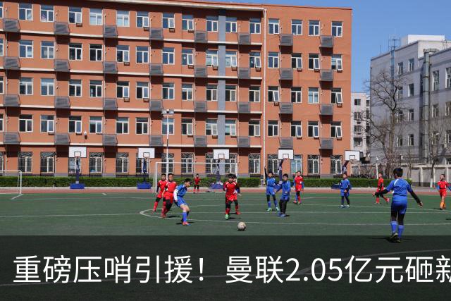 重磅压哨引援！曼联2.05亿元砸新星，已预约体检，马竞火速截胡