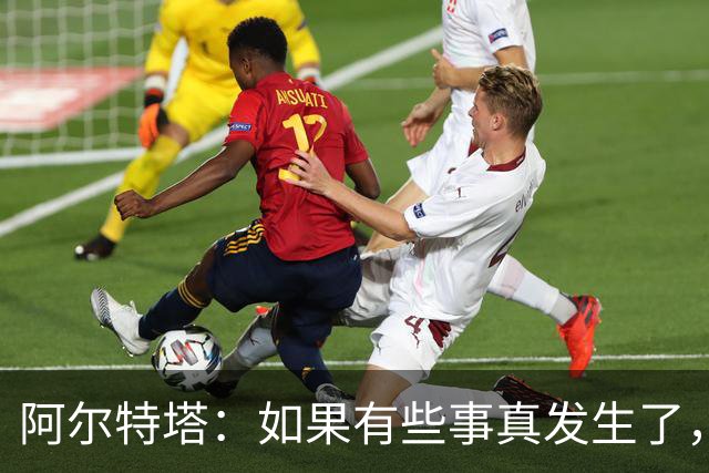 阿尔特塔：如果有些事真发生了，我会给你最直接最坦率的回答